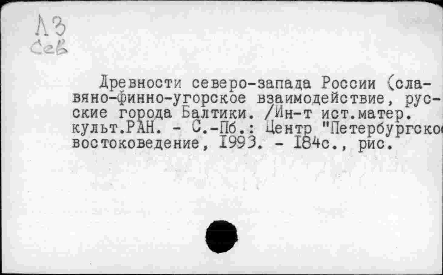 ﻿Древности северо-запада России (славяно-финно-угорское взаимодействие, русские города Балтики. /Ин-т ист.матер, культ.РАН. - С.-Пб.: Центр ”Петербургско< востоковедение, 1993. - 184с., рис.